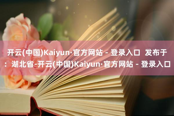开云(中国)Kaiyun·官方网站 - 登录入口  发布于：湖北省-开云(中国)Kaiyun·官方网站 - 登录入口