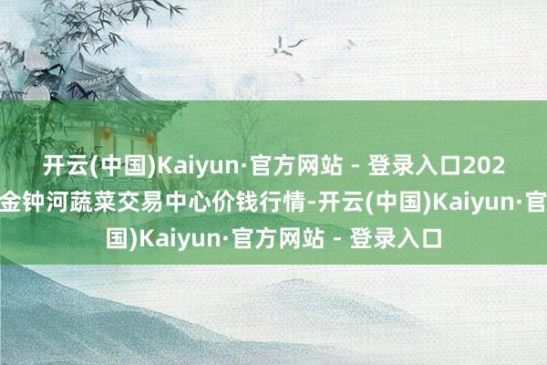 开云(中国)Kaiyun·官方网站 - 登录入口2025年1月2日天津市金钟河蔬菜交易中心价钱行情-开云(中国)Kaiyun·官方网站 - 登录入口