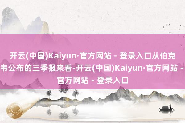 开云(中国)Kaiyun·官方网站 - 登录入口从伯克希尔哈撒韦公布的三季报来看-开云(中国)Kaiyun·官方网站 - 登录入口