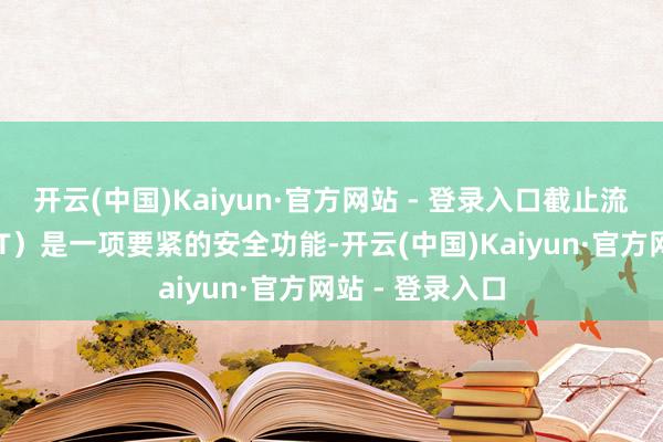 开云(中国)Kaiyun·官方网站 - 登录入口截止流施行工夫（CET）是一项要紧的安全功能-开云(中国)Kaiyun·官方网站 - 登录入口