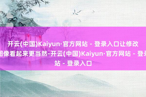 开云(中国)Kaiyun·官方网站 - 登录入口让修改后的图像看起来更当然-开云(中国)Kaiyun·官方网站 - 登录入口