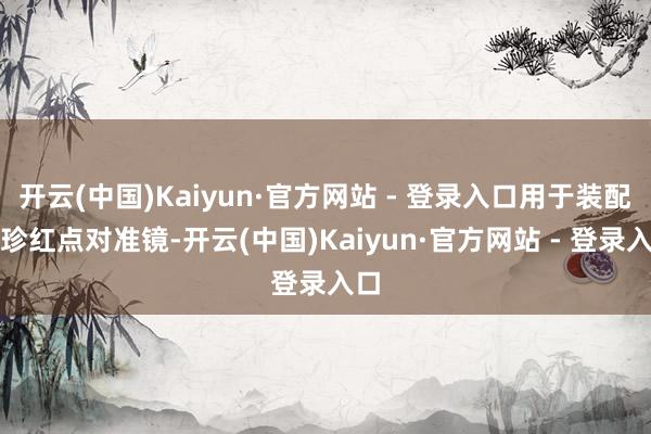 开云(中国)Kaiyun·官方网站 - 登录入口用于装配袖珍红点对准镜-开云(中国)Kaiyun·官方网站 - 登录入口