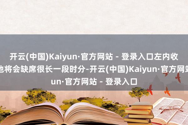 开云(中国)Kaiyun·官方网站 - 登录入口左内收肌拉伤导致他将会缺席很长一段时分-开云(中国)Kaiyun·官方网站 - 登录入口