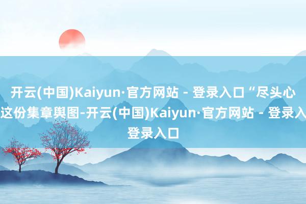 开云(中国)Kaiyun·官方网站 - 登录入口“尽头心爱这份集章舆图-开云(中国)Kaiyun·官方网站 - 登录入口