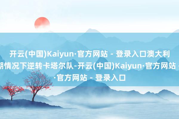 开云(中国)Kaiyun·官方网站 - 登录入口澳大利亚队在过期情况下逆转卡塔尔队-开云(中国)Kaiyun·官方网站 - 登录入口
