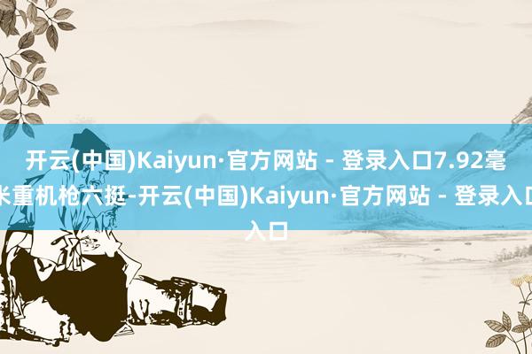 开云(中国)Kaiyun·官方网站 - 登录入口7.92毫米重机枪六挺-开云(中国)Kaiyun·官方网站 - 登录入口