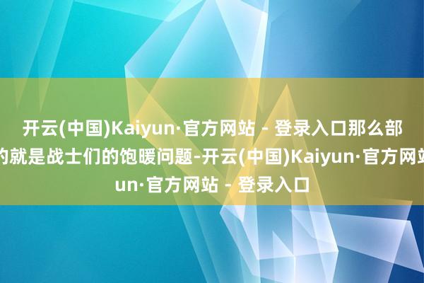 开云(中国)Kaiyun·官方网站 - 登录入口那么部队率先濒临的就是战士们的饱暖问题-开云(中国)Kaiyun·官方网站 - 登录入口