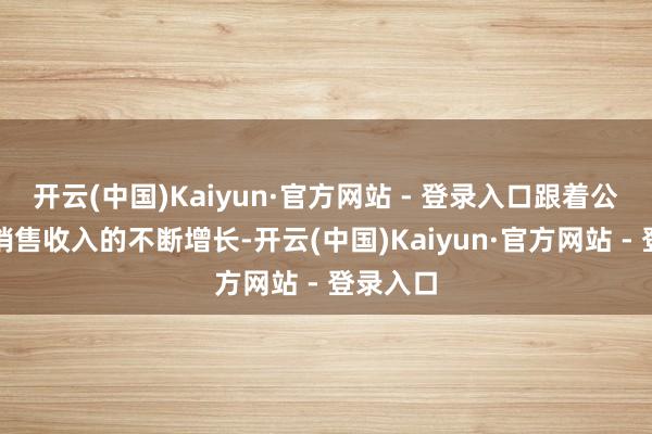 开云(中国)Kaiyun·官方网站 - 登录入口跟着公司线上销售收入的不断增长-开云(中国)Kaiyun·官方网站 - 登录入口
