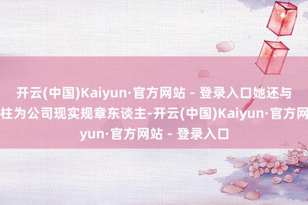 开云(中国)Kaiyun·官方网站 - 登录入口她还与王泽宁、陈文柱为公司现实规章东谈主-开云(中国)Kaiyun·官方网站 - 登录入口