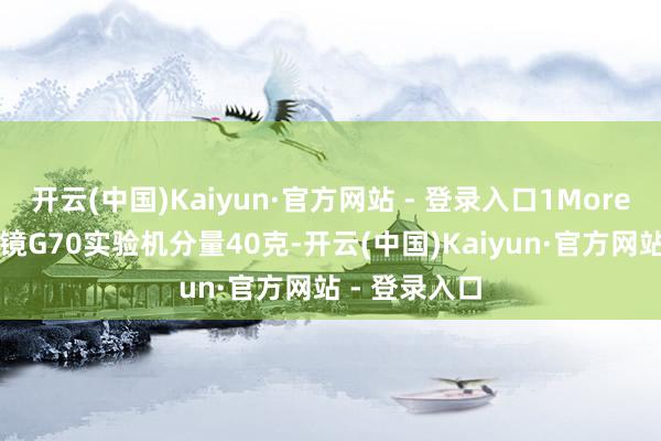 开云(中国)Kaiyun·官方网站 - 登录入口1More展出的AI眼镜G70实验机分量40克-开云(中国)Kaiyun·官方网站 - 登录入口
