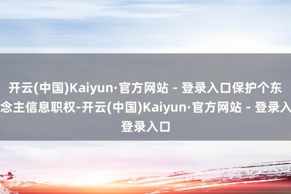 开云(中国)Kaiyun·官方网站 - 登录入口保护个东说念主信息职权-开云(中国)Kaiyun·官方网站 - 登录入口