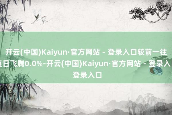开云(中国)Kaiyun·官方网站 - 登录入口较前一往复日飞腾0.0%-开云(中国)Kaiyun·官方网站 - 登录入口