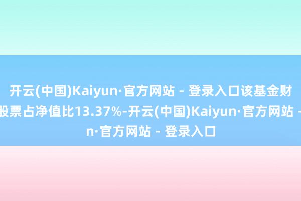 开云(中国)Kaiyun·官方网站 - 登录入口该基金财富竖立：股票占净值比13.37%-开云(中国)Kaiyun·官方网站 - 登录入口