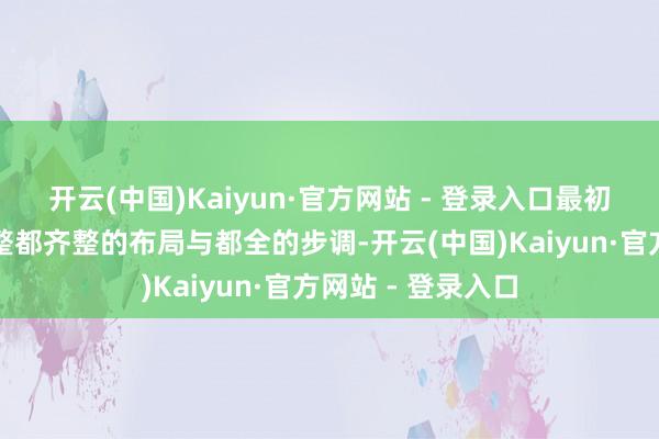 开云(中国)Kaiyun·官方网站 - 登录入口最初映入眼帘的等于整都齐整的布局与都全的步调-开云(中国)Kaiyun·官方网站 - 登录入口