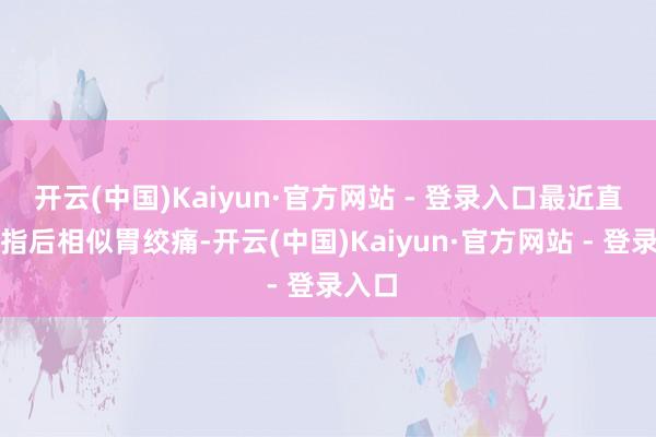 开云(中国)Kaiyun·官方网站 - 登录入口最近直播戒指后相似胃绞痛-开云(中国)Kaiyun·官方网站 - 登录入口