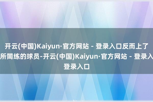 开云(中国)Kaiyun·官方网站 - 登录入口反而上了他所闇练的球员-开云(中国)Kaiyun·官方网站 - 登录入口