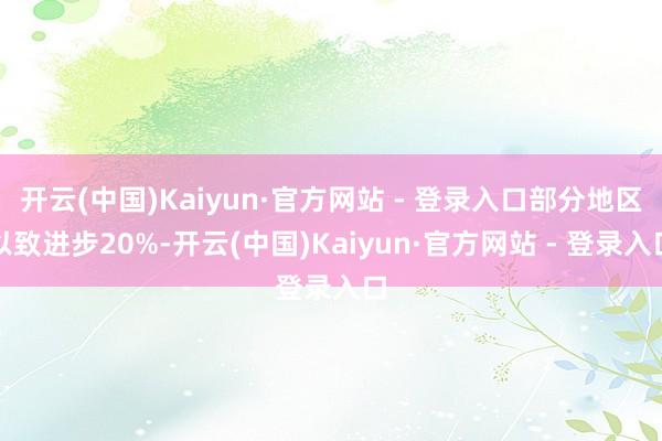 开云(中国)Kaiyun·官方网站 - 登录入口部分地区以致进步20%-开云(中国)Kaiyun·官方网站 - 登录入口