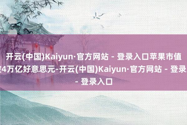 开云(中国)Kaiyun·官方网站 - 登录入口苹果市值冲破4万亿好意思元-开云(中国)Kaiyun·官方网站 - 登录入口