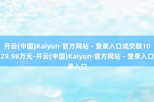 开云(中国)Kaiyun·官方网站 - 登录入口成交额1029.98万元-开云(中国)Kaiyun·官方网站 - 登录入口