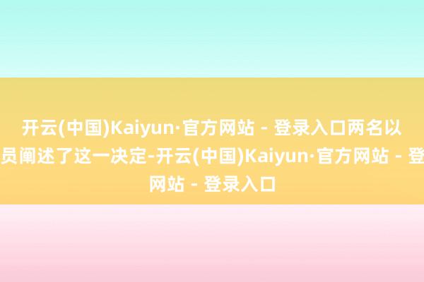 开云(中国)Kaiyun·官方网站 - 登录入口两名以色列官员阐述了这一决定-开云(中国)Kaiyun·官方网站 - 登录入口
