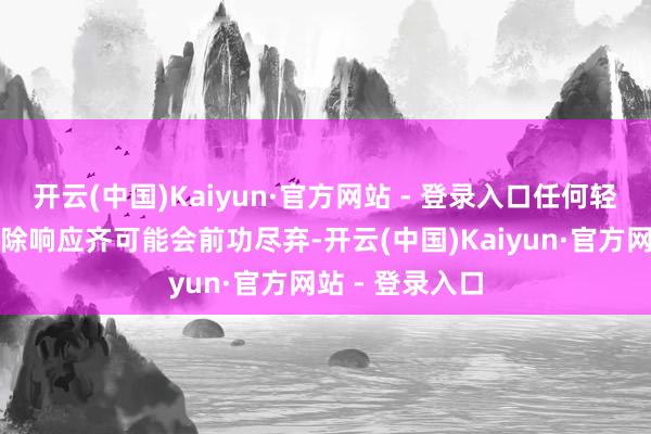开云(中国)Kaiyun·官方网站 - 登录入口任何轻微的感染、摒除响应齐可能会前功尽弃-开云(中国)Kaiyun·官方网站 - 登录入口