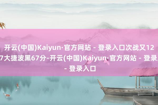 开云(中国)Kaiyun·官方网站 - 登录入口次战又124-57大捷波黑67分-开云(中国)Kaiyun·官方网站 - 登录入口