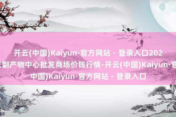 开云(中国)Kaiyun·官方网站 - 登录入口2025年6月24日徐州农副产物中心批发商场价钱行情-开云(中国)Kaiyun·官方网站 - 登录入口