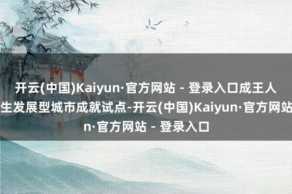 开云(中国)Kaiyun·官方网站 - 登录入口成王人获批宇宙后生发展型城市成就试点-开云(中国)Kaiyun·官方网站 - 登录入口