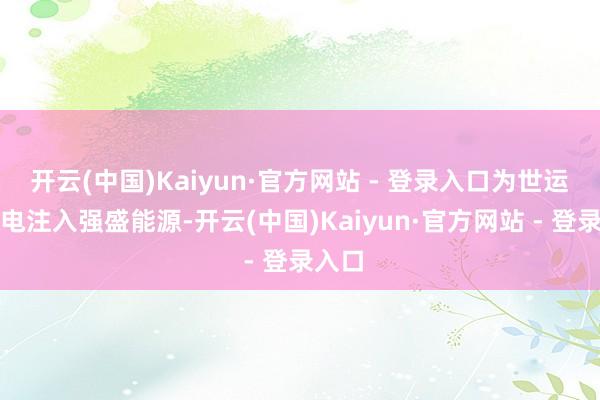 开云(中国)Kaiyun·官方网站 - 登录入口为世运会保电注入强盛能源-开云(中国)Kaiyun·官方网站 - 登录入口