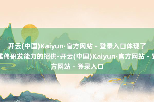 开云(中国)Kaiyun·官方网站 - 登录入口体现了对三生雄伟研发能力的招供-开云(中国)Kaiyun·官方网站 - 登录入口