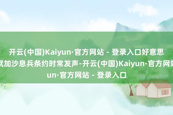 开云(中国)Kaiyun·官方网站 - 登录入口好意思国和以色列就加沙息兵条约时常发声-开云(中国)Kaiyun·官方网站 - 登录入口