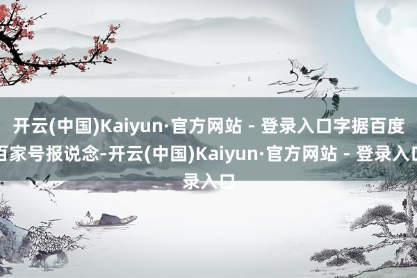 开云(中国)Kaiyun·官方网站 - 登录入口字据百度百家号报说念-开云(中国)Kaiyun·官方网站 - 登录入口