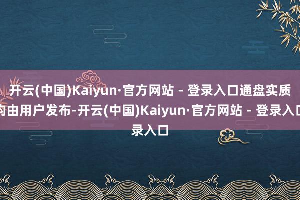 开云(中国)Kaiyun·官方网站 - 登录入口通盘实质均由用户发布-开云(中国)Kaiyun·官方网站 - 登录入口