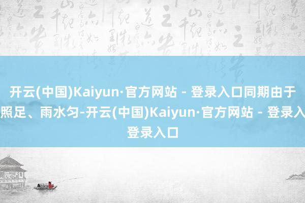开云(中国)Kaiyun·官方网站 - 登录入口同期由于光照足、雨水匀-开云(中国)Kaiyun·官方网站 - 登录入口