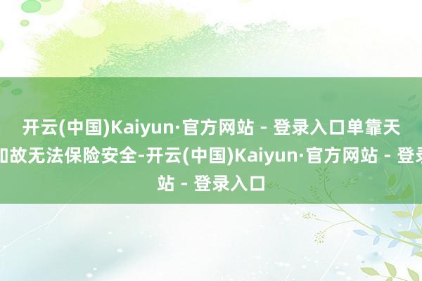 开云(中国)Kaiyun·官方网站 - 登录入口单靠天真性如故无法保险安全-开云(中国)Kaiyun·官方网站 - 登录入口