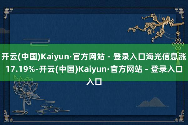 开云(中国)Kaiyun·官方网站 - 登录入口海光信息涨17.19%-开云(中国)Kaiyun·官方网站 - 登录入口
