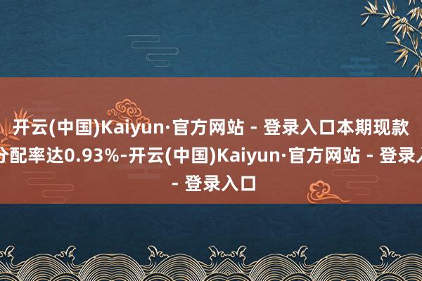 开云(中国)Kaiyun·官方网站 - 登录入口本期现款流分配率达0.93%-开云(中国)Kaiyun·官方网站 - 登录入口