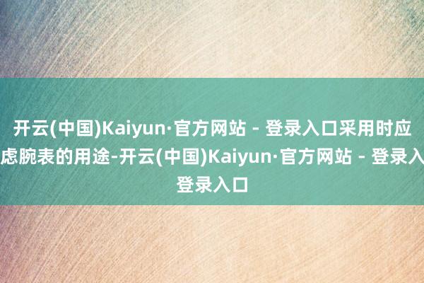 开云(中国)Kaiyun·官方网站 - 登录入口采用时应试虑腕表的用途-开云(中国)Kaiyun·官方网站 - 登录入口